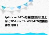 tplink wr847n路由器如何设置上网（TP-Link TL-WR847N路由器肿么升级）