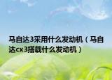 马自达3采用什么发动机（马自达cx3搭载什么发动机）