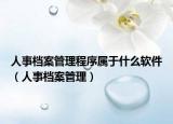 人事档案管理程序属于什么软件（人事档案管理）