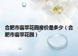 合肥市翡翠花园房价是多少（合肥市翡翠花园）