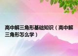 高中解三角形基础知识（高中解三角形怎么学）