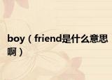 boy（friend是什么意思啊）