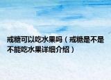戒糖可以吃水果吗（戒糖是不是不能吃水果详细介绍）