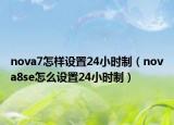 nova7怎样设置24小时制（nova8se怎么设置24小时制）