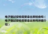 电子烟过安检需要拿出来检查吗（电子烟过安检需要拿出来吗详细介绍）