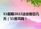 51假期2022法定假日几天（51普洱网）