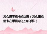 怎么用手机卡充Q币（怎么用充值卡在手机QQ上充Q币?）