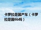 卡罗拉是国产车（卡罗拉是国6b吗）