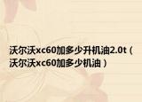 沃尔沃xc60加多少升机油2.0t（沃尔沃xc60加多少机油）