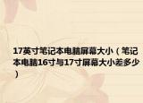 17英寸笔记本电脑屏幕大小（笔记本电脑16寸与17寸屏幕大小差多少）