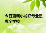 今日更新小龙虾专业是哪个学校