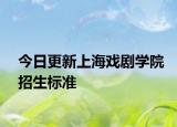 今日更新上海戏剧学院招生标准