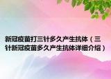 新冠疫苗打三针多久产生抗体（三针新冠疫苗多久产生抗体详细介绍）
