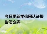 今日更新学信网认证报告怎么弄