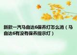 新款一汽马自达6保养灯怎么消（马自达6有没有保养提示灯）