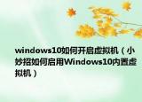 windows10如何开启虚拟机（小妙招如何启用Windows10内置虚拟机）