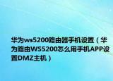 华为ws5200路由器手机设置（华为路由WS5200怎么用手机APP设置DMZ主机）