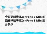 今日更新华硕ZenFone 8 Mini的跑分详情华硕ZenFone 8 Mini跑分多少