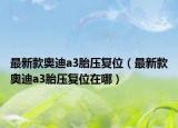 最新款奥迪a3胎压复位（最新款奥迪a3胎压复位在哪）