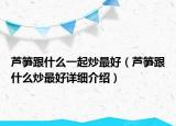 芦笋跟什么一起炒最好（芦笋跟什么炒最好详细介绍）