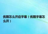优酷怎么开启字幕（优酷字幕怎么开）
