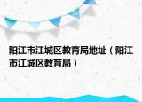 阳江市江城区教育局地址（阳江市江城区教育局）