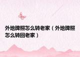 外地牌照怎么转老家（外地牌照怎么转回老家）