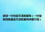 新冠一针剂是灭活疫苗吗（一针型新冠疫苗是灭活疫苗吗详细介绍）