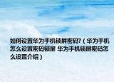 如何设置华为手机锁屏密码?（华为手机怎么设置密码锁屏 华为手机锁屏密码怎么设置介绍）