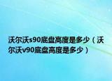 沃尔沃s90底盘高度是多少（沃尔沃v90底盘高度是多少）