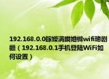 192.168.0.0鎵嬫満鐧婚檰wifi璁剧疆（192.168.0.1手机登陆WiFi如何设置）