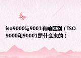 iso9000与9001有啥区别（ISO9000和90001是什么来的）