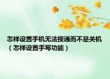 怎样设置手机无法接通而不是关机（怎样设置手写功能）