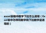excel表格中数字下拉怎么递增（Excel表中怎样将数字向下拉数字是递增的）