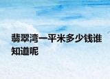 翡翠湾一平米多少钱谁知道呢