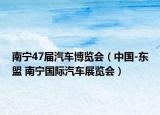 南宁47届汽车博览会（中国-东盟 南宁国际汽车展览会）