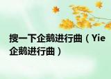 搜一下企鹅进行曲（Yie企鹅进行曲）