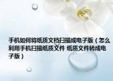 手机如何将纸质文档扫描成电子版（怎么利用手机扫描纸质文件 纸质文件转成电子版）