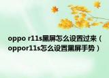 oppo r11s黑屏怎么设置过来（oppor11s怎么设置黑屏手势）