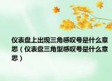 仪表盘上出现三角感叹号是什么意思（仪表盘三角型感叹号是什么意思）