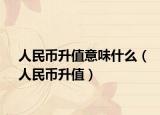 人民币升值意味什么（人民币升值）
