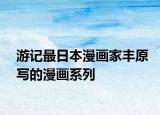 游记最日本漫画家丰原写的漫画系列