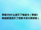 苹果5为什么用不了电信卡（苹果5电信版激活不了需要卡求大神求助）