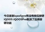 今日更新iqoo5pro有没有按压按键iQOO5 iQOO5Pro取消了压感按键功能
