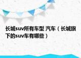长城suv所有车型 汽车（长城旗下的suv车有哪些）