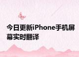 今日更新iPhone手机屏幕实时翻译