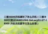 三星i9300开机键坏了怎么开机（三星i9300只显示SAMSUNG GaLaxyS3.GT-I9300 开机关机都不行怎么处理）