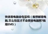 快递寄电脑会包装吗（我想邮寄电脑,怎么包装才不会损害电脑呢?我用EMS）