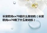长安欧尚cx70是什么发动机（长安欧尚cx70用了什么发动机）