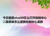 今日更新vivoS9怎么打开控制中心二级菜单怎么更换控制中心皮肤